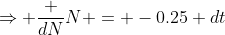 \Rightarrow \frac {dN}{N} = -0.25 dt