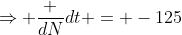 \Rightarrow \frac {dN}{dt} = -125