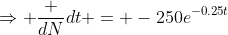 \Rightarrow \frac {dN}{dt} = -250e^{-0.25t}