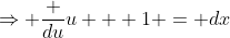 \Rightarrow \frac {du}{u + 1} = dx