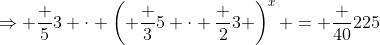 \Rightarrow \frac 53 \cdot \left( \frac 35 \cdot \frac 23 \right)^x = \frac {40}{225}