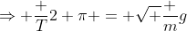 \Rightarrow \frac T{2 \pi} = \sqrt {\frac mg}