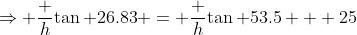 \Rightarrow \frac h{\tan 26.83} = \frac h{\tan 53.5} + 25