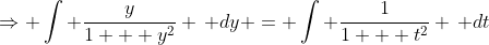 \Rightarrow \int \frac{y}{1 + y^2} \, dy = \int \frac{1}{1 + t^2} \, dt