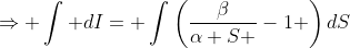 \Rightarrow \int dI= \int\left(\frac{\beta}{\alpha S }-1 \right)dS