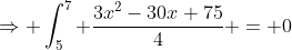 \Rightarrow \int_5^7 \frac{3x^2-30x+75}{4} = 0