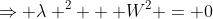 \Rightarrow \lambda ^2 + W^2 = 0