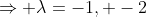 \Rightarrow \lambda=-1, -2