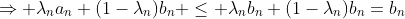 \Rightarrow \lambda_na_n+(1-\lambda_n)b_n \leq \lambda_nb_n+(1-\lambda_n)b_n=b_n