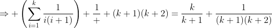 \Rightarrow \left(\sum_{i=1}^k\frac{1}{i(i+1)}\right)+\frac{1}  {(k+1)(k+2)}=\frac{k}{k+1}+\frac{1}{(k+1)(k+2)}