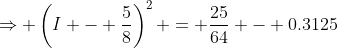 \Rightarrow \left(I - \frac58\right)^2 = \frac{25}{64} - 0.3125