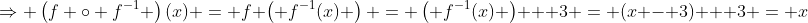 \Rightarrow \left(f \circ f^{-1} \right)(x) = f \left( f^{-1}(x) \right) = \left( f^{-1}(x) \right) + 3 = (x - 3) + 3 = x