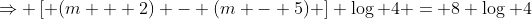 \Rightarrow \left[ (m + 2) - (m - 5) \right] \log 4 = 8 \log 4