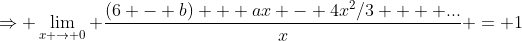 \Rightarrow \lim_{x \rightarrow 0} \frac{(6 - b) + ax - 4x^2/3  + ...}{x} = 1