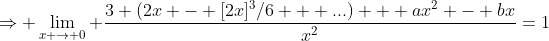 \Rightarrow \lim_{x \rightarrow 0} \frac{3 (2x - [2x]^3/6 + ...) + ax^{2} - bx}{x^2}=1