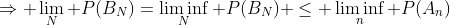 \Rightarrow \lim_N P(B_N)=\liminf_N P(B_N) \leq \liminf_n P(A_n)
