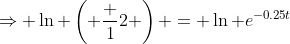 \Rightarrow \ln \left( \frac {1}{2} \right) = \ln e^{-0.25t}