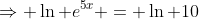 \Rightarrow \ln e^{5x} = \ln 10