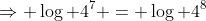 \Rightarrow \log 4^7 = \log 4^8
