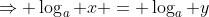 \Rightarrow \log_a x = \log_a y