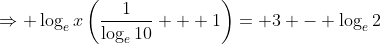 \Rightarrow \log_ex\left(\frac{1}{\log_e10} + 1\right)= 3 - \log_e2