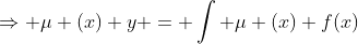 \Rightarrow \mu (x) y = \int \mu (x) f(x)~dx