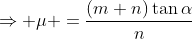 \Rightarrow \mu =\frac{(m+n)\tan\alpha}{n}