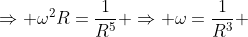 \Rightarrow \omega^2R=\frac{1}{R^5} \Rightarrow \omega=\frac{1}{R^3}