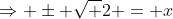 \Rightarrow \pm \sqrt {2} = x