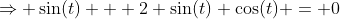 \Rightarrow \sin(t) + 2 \sin(t) \cos(t) = 0