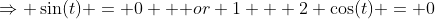\Rightarrow \sin(t) = 0 \mbox { or} 1 + 2 \cos(t) = 0