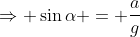 \Rightarrow \sin\alpha = \frac{a}{g}