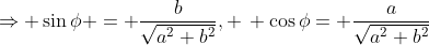 \Rightarrow \sin\phi = \frac{b}{\sqrt{a^2+b^2}}, \, \cos\phi= \frac{a}{\sqrt{a^2+b^2}}