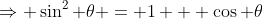 \Rightarrow \sin^2 \theta = 1 + \cos \theta