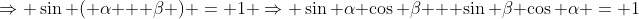 \Rightarrow \sin ( \alpha + \beta ) = 1 \Rightarrow \sin \alpha \cos \beta + \sin \beta \cos \alpha = 1