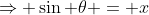 \Rightarrow \sin \theta = x