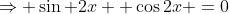 \Rightarrow \sin 2x +\cos2x =0