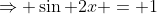 \Rightarrow \sin 2x = 1