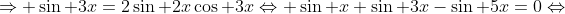 \Rightarrow \sin 3x=2\sin 2x\cos 3x\Leftrightarrow \sin x+\sin 3x-\sin 5x=0\Leftrightarrow