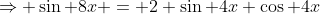 \Rightarrow \sin 8x = 2 \sin 4x \cos 4x