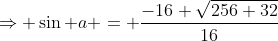 \Rightarrow \sin a = \frac{-16+\sqrt{256+32}}{16}