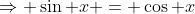 \Rightarrow \sin x = \cos x