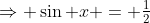 \Rightarrow \sin x = \tfrac12