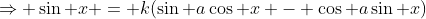 \Rightarrow \sin x = k(\sin a\cos x - \cos a\sin x)