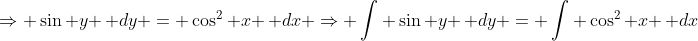 \Rightarrow \sin y \, dy = \cos^2 x \, dx \Rightarrow \int \sin y \, dy = \int \cos^2 x \, dx