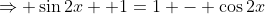 \Rightarrow \sin2x +1=1 - \cos2x
