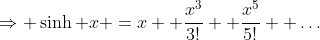\Rightarrow \sinh x =x +\frac{x^3}{3!}+ \frac{x^5}{5!}+ \dots