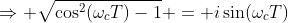\Rightarrow \sqrt{\cos^2(\omega_cT)-1} = i\sin(\omega_cT)
