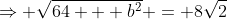 \Rightarrow \sqrt{64 + b^2} = 8\sqrt{2}