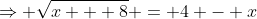 \Rightarrow \sqrt{x + 8} = 4 - x